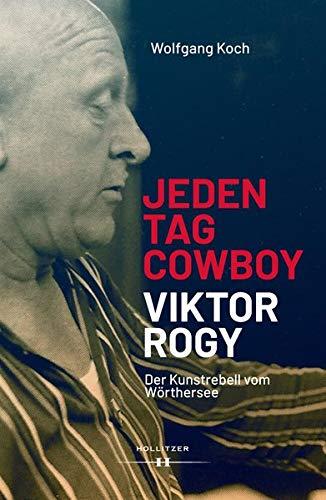 Jeden Tag Cowboy - Viktor Rogy: Der Kunstrebell vom Wörthersee