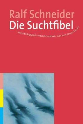 Die Suchtfibel: Wie Abhängigkeit entsteht und wie man sich daraus befreit. Informationen für Betroffene, Angehörige und Interessierte