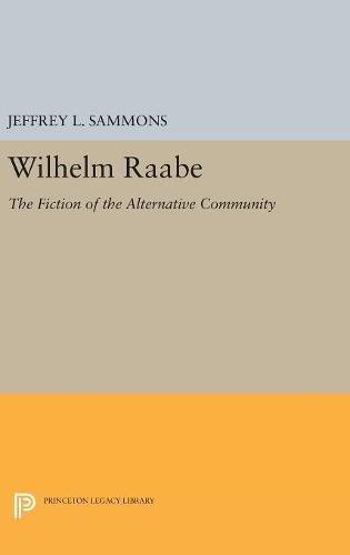 Wilhelm Raabe: The Fiction of the Alternative Community (Princeton Legacy Library)