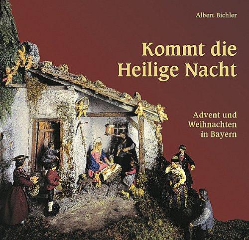 Kommt die Heilige Nacht...: Advent und Weihnachten in Bayern