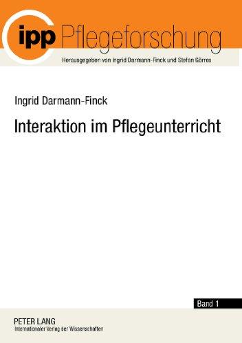 Interaktion im Pflegeunterricht: Begründungslinien der Interaktionistischen Pflegedidaktik (Pflegeforschung)