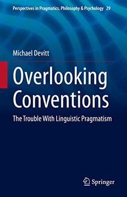 Overlooking Conventions: The Trouble With Linguistic Pragmatism (Perspectives in Pragmatics, Philosophy & Psychology, 29, Band 29)