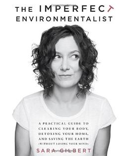 The Imperfect Environmentalist: A Practical Guide to Clearing Your Body, Detoxing Your Home, and Saving the Earth (Without Losing Your Mind)