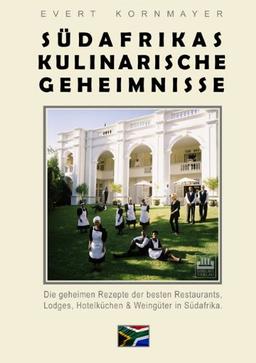 Südafrikas kulinarische Geheimnisse: Die geheimen Rezepte der besten Restaurants, Lodges, Hotelküchen & Weingüter in Südafrika