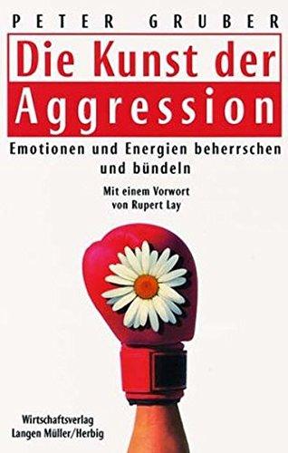 Die Kunst der Aggression: Emotionen und Energie beherrschen und effizient bündeln