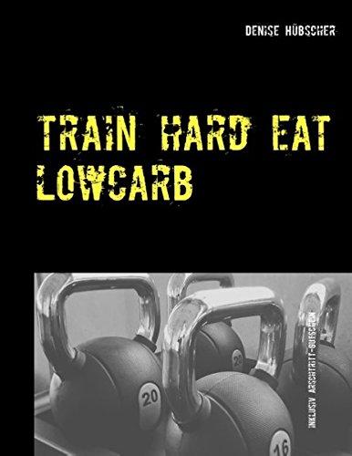 Train Hard - Eat Lowcarb: Der etwas andere Abnehm-Guide