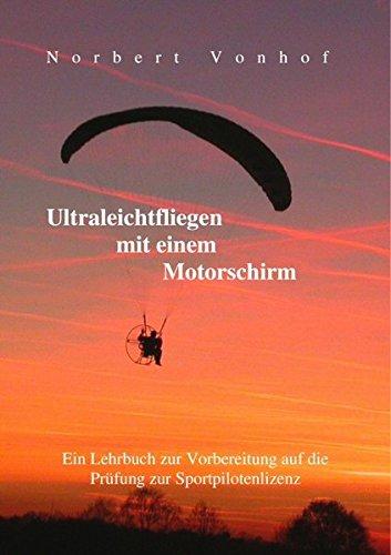 Ultraleichtfliegen mit einem Motorschirm: Ein Lehrbuch zur Vorbereitung auf die Prüfung zur Sportpilotenlizenz