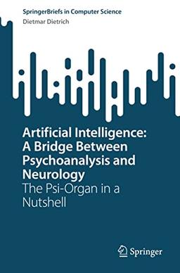 Artificial Intelligence: A Bridge Between Psychoanalysis and Neurology: The Psi-Organ in a Nutshell (SpringerBriefs in Computer Science)