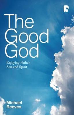 The Good God: Enjoying Father, Son and Spirit