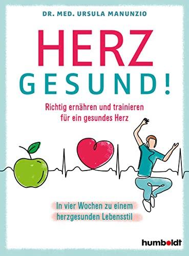 Herzgesund: Richtig ernähren und trainieren für ein gesundes Herz. In vier Wochen zu einem herzgesunden Lebensstil