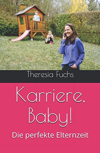 Karriere, Baby!: Die perfekte Elternzeit