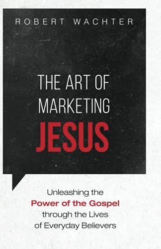 The Art of Marketing Jesus: Unleashing the Power of the Gospel through the Lives of Everyday Believers