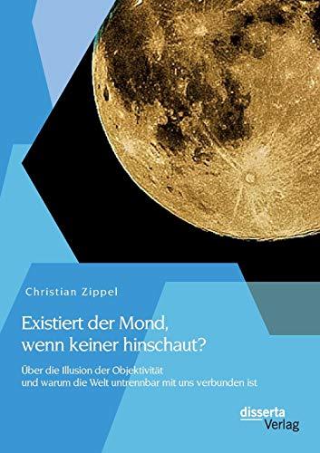 Existiert der Mond, wenn keiner hinschaut? Über die Illusion der Objektivität und warum die Welt untrennbar mit uns verbunden ist