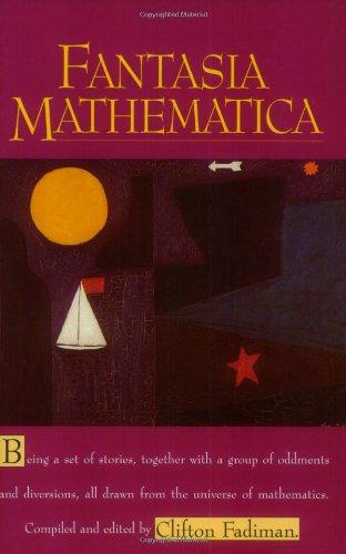 Fantasia Mathematica: Being a Set of Stories, Together with a Group of Oddments and Diversions, All Drawn from the Universe of Mathematics