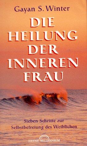 Die Heilung der inneren Frau. Sieben Schritte zur Selbstbefreiung des Weiblichen