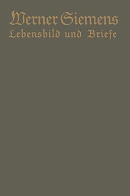 Werner Siemens. Ein kurzgefaßtes Lebensbild nebst einer Auswahl seiner Briefe: Aus Anlaß der 100. Wiederkehr seines Geburtstages