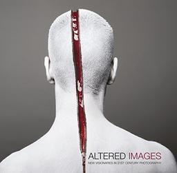 Altered Images New Visionaries in 21st Century Photography