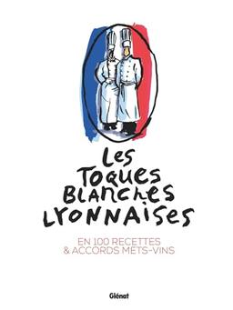 Les Toques blanches lyonnaises en 100 recettes & accords mets-vins