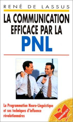 La communication efficace par la PNL : La Programmation Neuro-Linguistique et ses techniques d'influence révolutionnaires