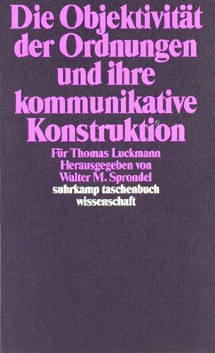 Die Objektivität der Ordnungen und ihre kommunikative Konstruktion: Für Thomas Luckmann (suhrkamp taschenbuch wissenschaft)