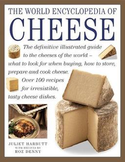 World Encyclopedia of Cheese: The Definitive Illustrated Guide to the Cheeses of the World - What to Look for When Buying, How to Store, Prepare and Cook Cheese