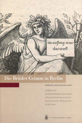 Die Brüder Grimm in Berlin: Katalog zur Ausstellung anläßlich des hundertfünfzigsten Jahrestages seit der Vollendung von Band I des Grimmschen ... 2004 in der Humboldt-Universität zu Berlin