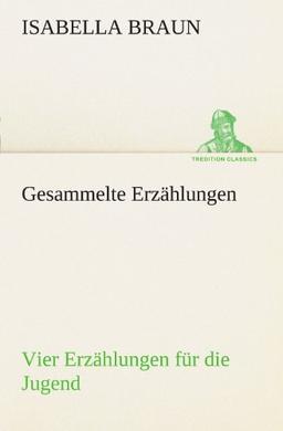 Gesammelte Erzählungen: Vier Erzählungen für die Jugend (TREDITION CLASSICS)