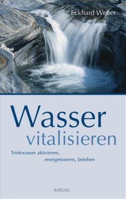 Wasser vitalisieren: Trinkwasser aktivieren, energetisieren, beleben