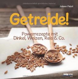 Getreide!: Powerrezepte mit Dinkel, Weizen, Reis & Co