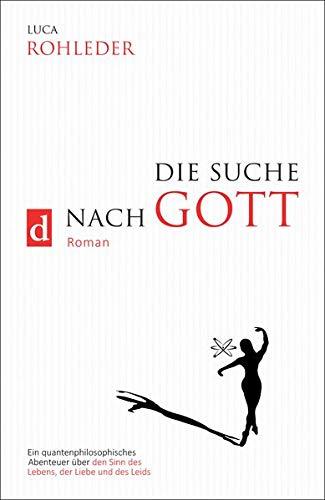 DIE SUCHE NACH GOTT: Ein quantenphilosophisches Abenteuer über den Sinn des Lebens, der Liebe und des Leids