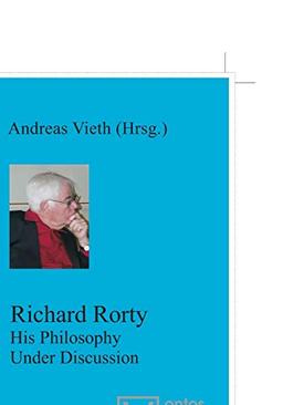 Richard Rorty: His Philosophy Under Discussion (Münstersche Vorlesungen zur Philosophie, Band 8)