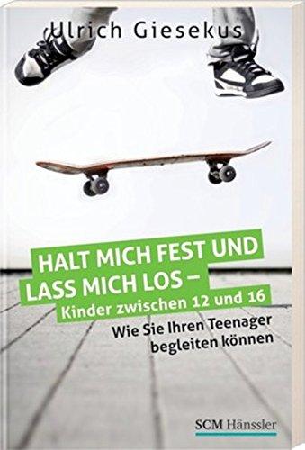 Halt mich fest und lass mich los - Kinder zwischen 12 und 16: Wie Sie Ihren Teenager begleiten können