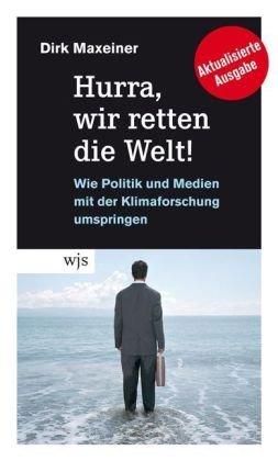 Hurra, wir retten die Welt!: Wie Politik und Medien mit der Klimaforschung umspringen