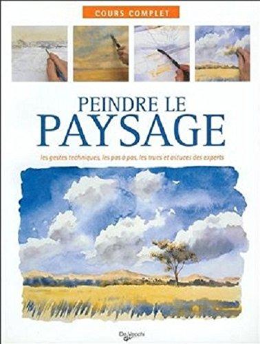 Peindre le paysage : les gestes techniques, les pas à pas, les trucs et astuces des experts : cours complet