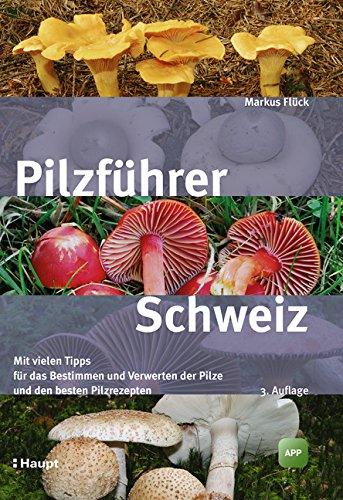 Pilzführer Schweiz: Mit vielen Tipps fürs Bestimmen und Verwerten und den besten Pilzrezepten