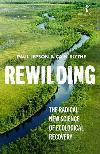 Rewilding: The Radical New Science of Ecological Recovery (Hot Science, Band 14)