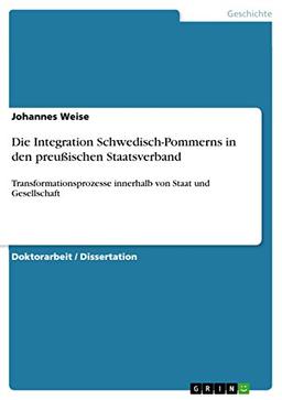 Die Integration Schwedisch-Pommerns in den preußischen Staatsverband: Transformationsprozesse innerhalb von Staat und Gesellschaft