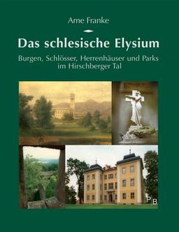 Das schlesische Elysium: Burgen, Schlösser, Herrenhäuser und Parks im Hirschberger Tal