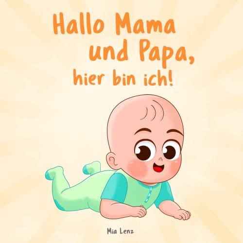 Hallo Mama und Papa, hier bin ich!: Eine niedliche Erzählung des ersten Jahres aus der Sicht des Kindes | Originelles Geschenk zur Geburt von Mädchen und Jungen (Hallo Mama! - Buchreihe, Band 2)