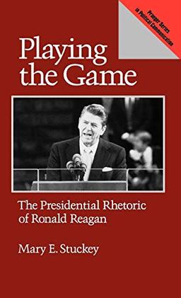 Playing the Game: The Presidential Rhetoric of Ronald Reagan (Praeger Series in Political Communication)