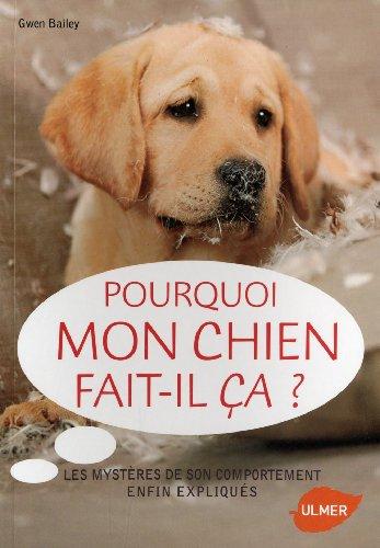 Pourquoi mon chien fait-il ça ? : les mystères de son comportement enfin expliqués