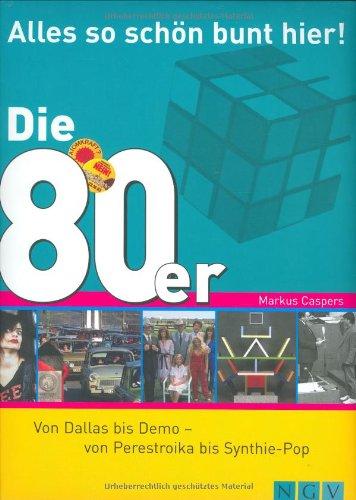 Die 80er - Alles so schön bunt hier!: Von Dallas bis Demo - von Perestroika bis Synthie-Pop