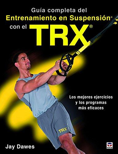 Guía completa del entrenamiento en suspensión con el TRX : los mejores ejercicios y los programas más eficaces: Los mejores ejercicos y los programas más eficaces