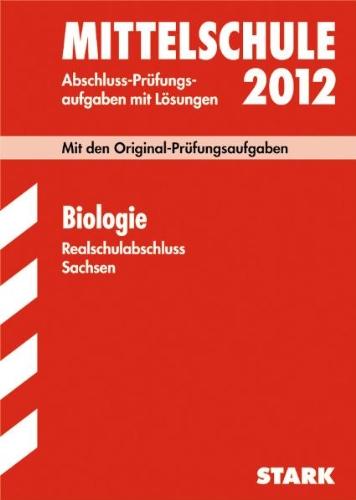 Abschluss-Prüfungsaufgaben Mittelschule Sachsen; Realschulabschluss Biologie 2012; Mit den Origina-Prüfungsaufgaben 2001 - 2011 mit Lösungen