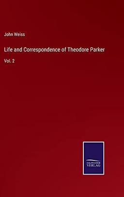 Life and Correspondence of Theodore Parker: Vol. 2