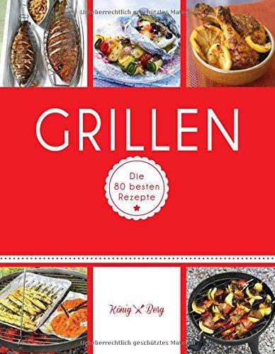 Grillen: Die 80 besten Rezepte (König & Berg Kochbücher)