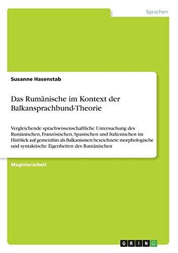 Das Rumänische im Kontext der Balkansprachbund-Theorie: Vergleichende sprachwissenschaftliche Untersuchung des Rumänischen, Französischen, Spanischen ... und syntaktische Eigenheiten des Rumänischen