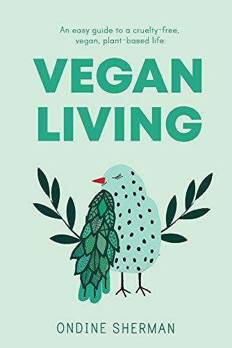 Vegan Living: How to Protect Animals, Save the Planet and Be Healthier and Happier Than Ever Before: A Simple Guide to a Cruelty-free, Healthy, Plant-based Life