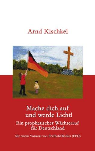 Mache dich auf und werde Licht: Ein prophetischer Wächterruf für unser Land