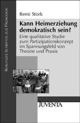 Kann Heimerziehung demokratisch sein?: Eine qualitative Studie zum Partizipationskonzept im Spannungsfeld von Theorie und Praxis (Koblenzer Schriften zur Pädagogik)